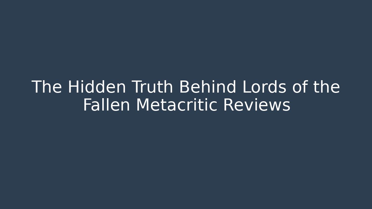 The Hidden Truth Behind Lords of the Fallen Metacritic Reviews