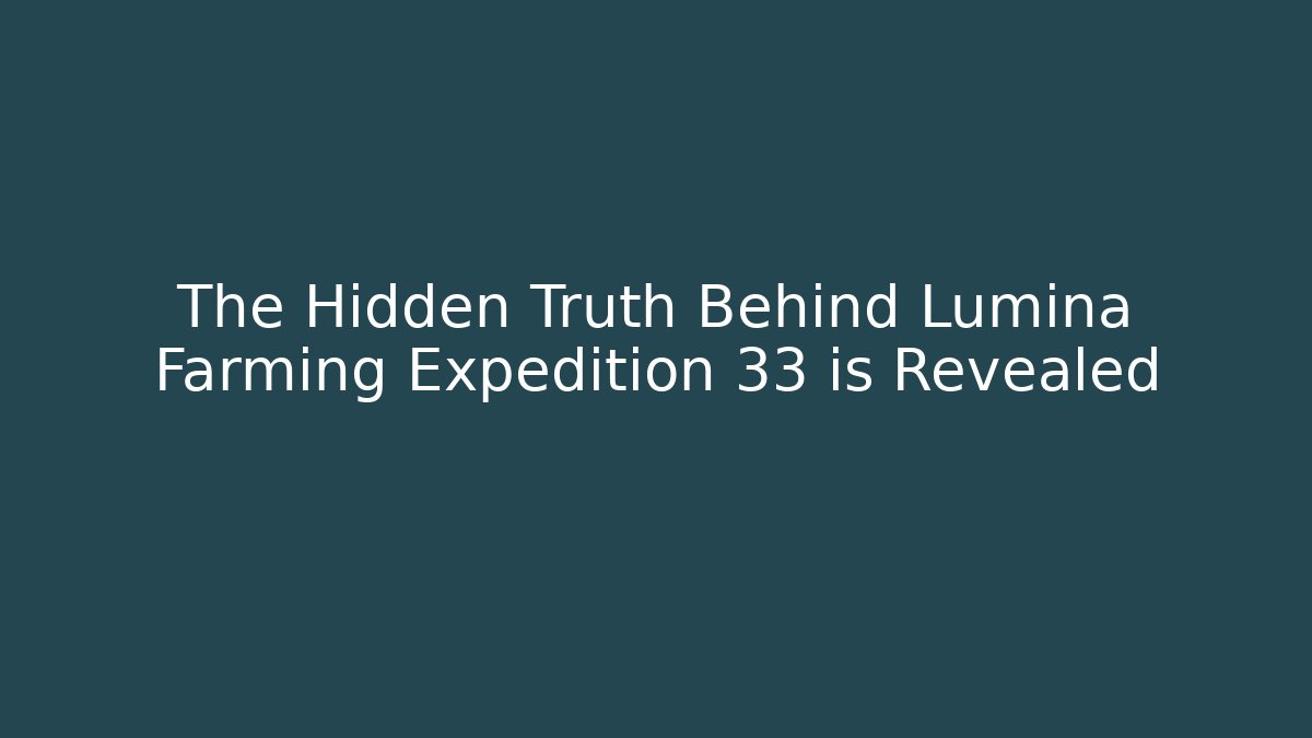 The Hidden Truth Behind Lumina Farming Expedition 33 is Revealed