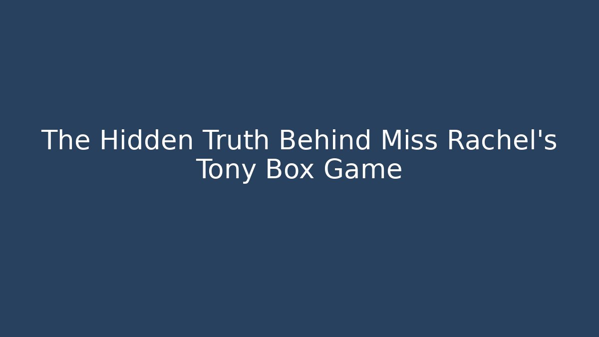 The Hidden Truth Behind Miss Rachel's Tony Box Game