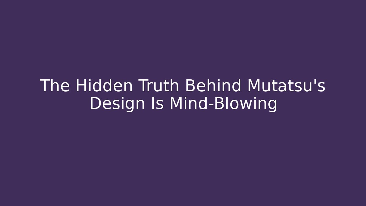 The Hidden Truth Behind Mutatsu's Design Is Mind-Blowing