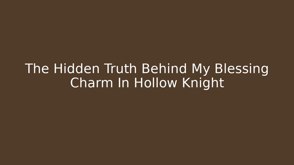 The Hidden Truth Behind My Blessing Charm In Hollow Knight
