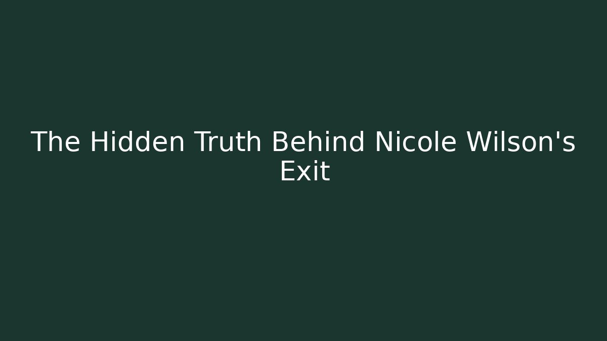 The Hidden Truth Behind Nicole Wilson's Exit