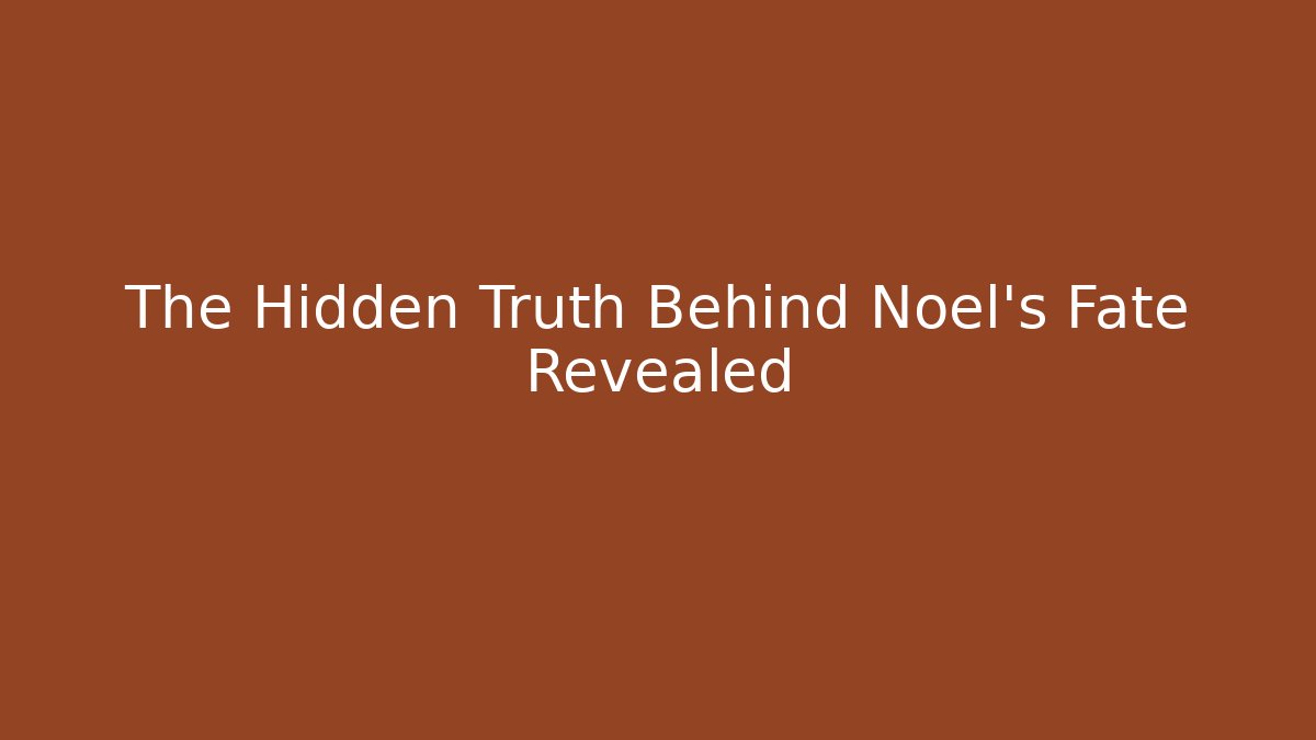 The Hidden Truth Behind Noel's Fate Revealed