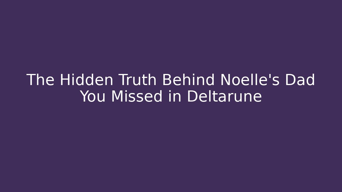 The Hidden Truth Behind Noelle's Dad You Missed in Deltarune