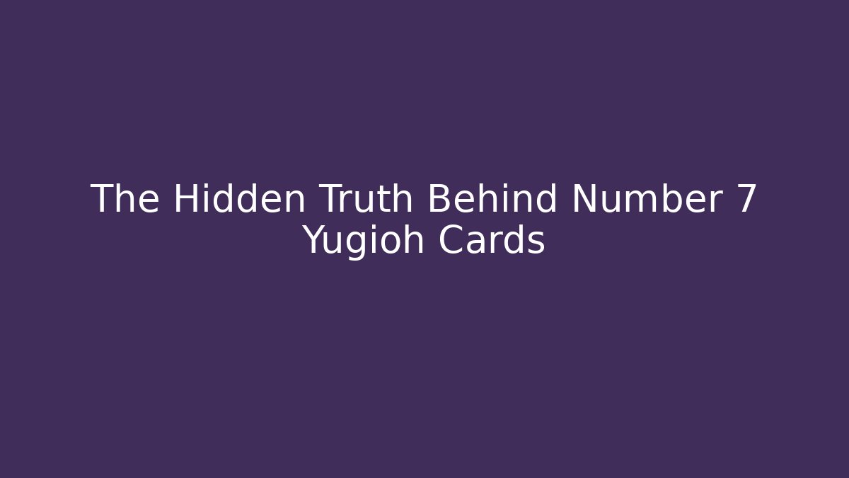 The Hidden Truth Behind Number 7 Yugioh Cards