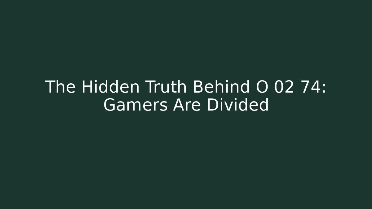 The Hidden Truth Behind O 02 74: Gamers Are Divided