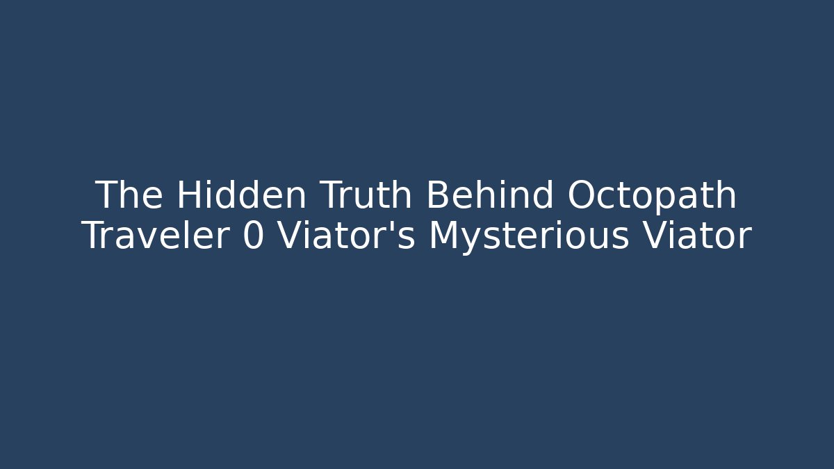 The Hidden Truth Behind Octopath Traveler 0 Viator’s Mysterious Viator