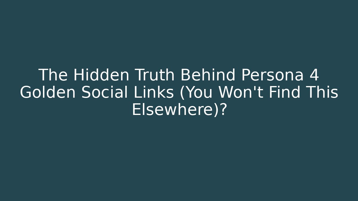 The Hidden Truth Behind Persona 4 Golden Social Links (You Won’t Find This Elsewhere)?