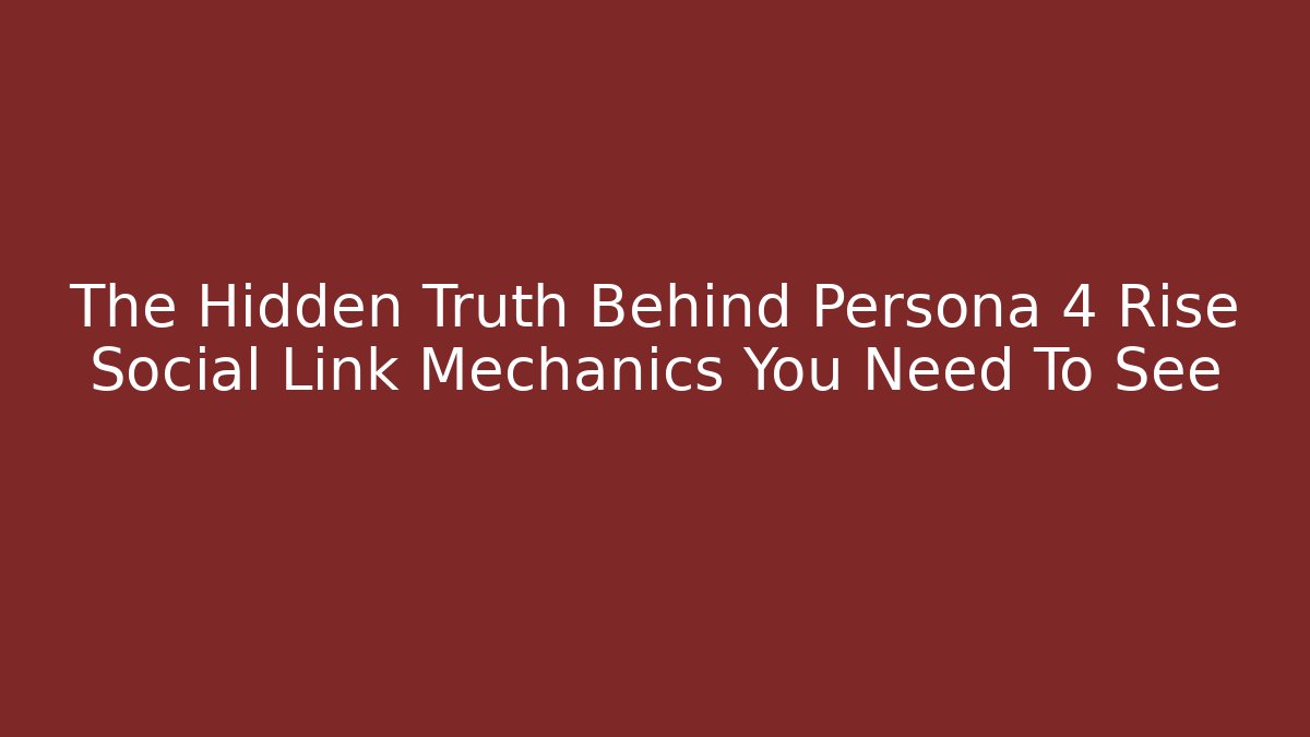 The Hidden Truth Behind Persona 4 Rise Social Link Mechanics You Need To See