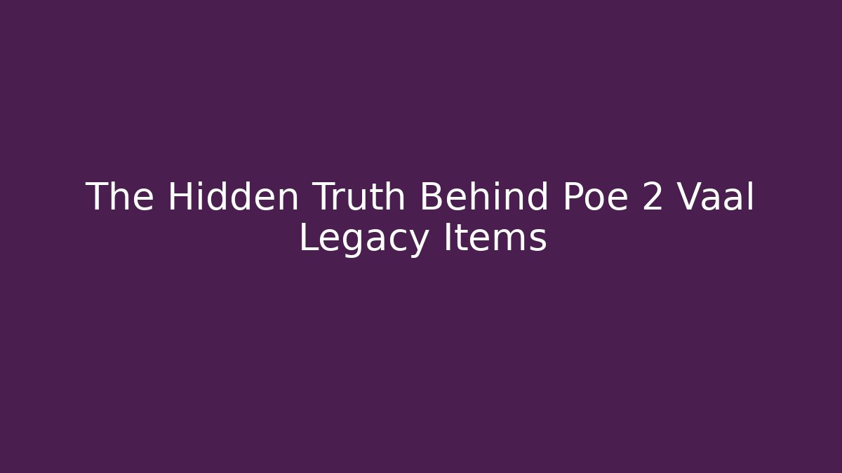 The Hidden Truth Behind Poe 2 Vaal Legacy Items