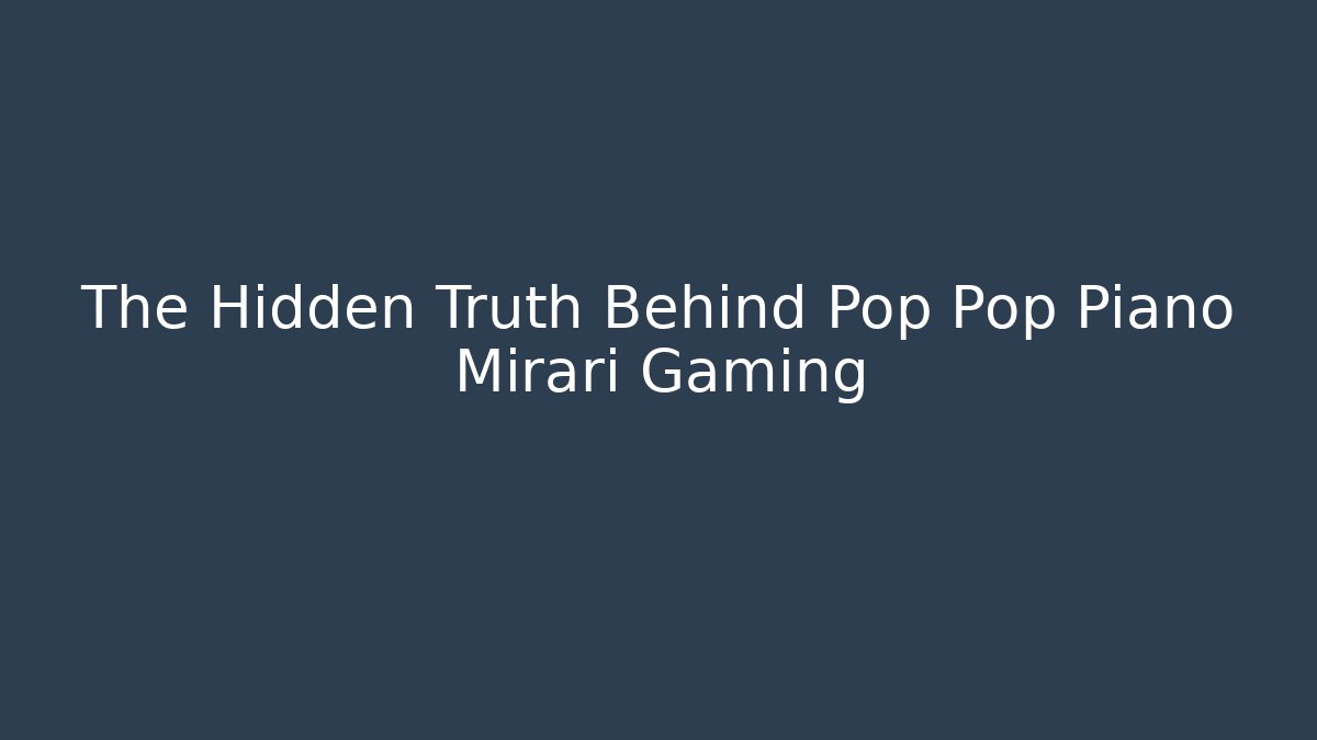 The Hidden Truth Behind Pop Pop Piano Mirari Gaming