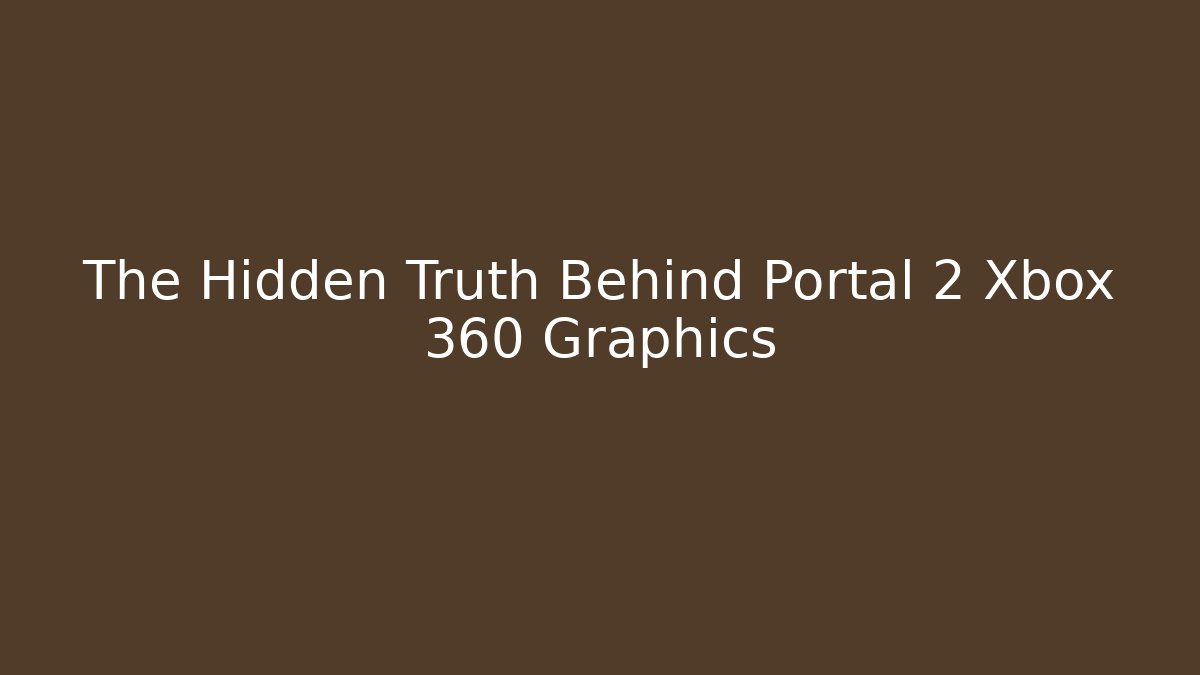 The Hidden Truth Behind Portal 2 Xbox 360 Graphics - Critter Realm