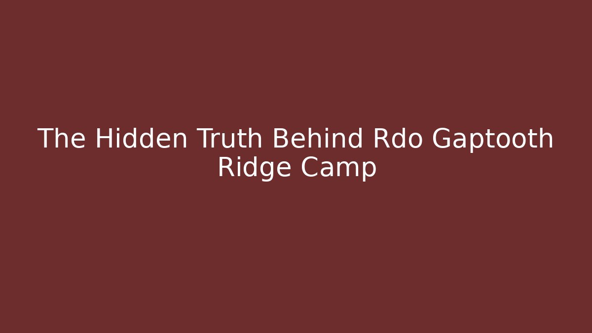 The Hidden Truth Behind Rdo Gaptooth Ridge Camp