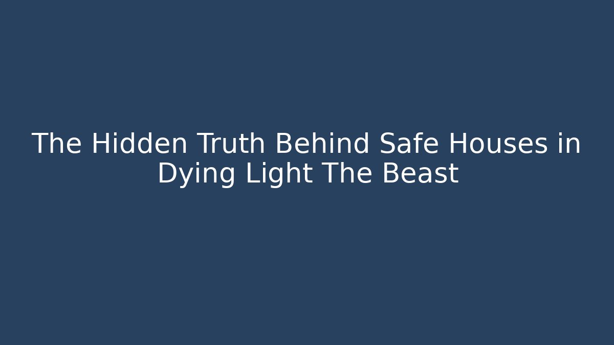 The Hidden Truth Behind Safe Houses in Dying Light The Beast