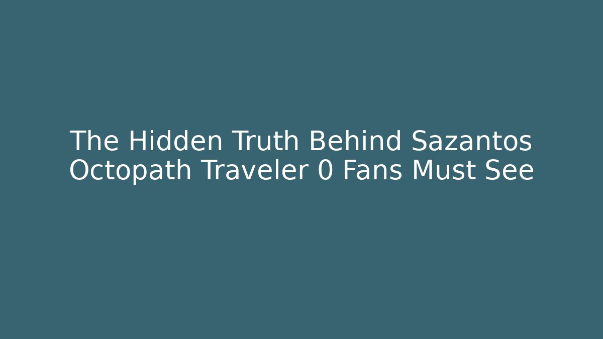 The Hidden Truth Behind Sazantos Octopath Traveler 0 Fans Must See