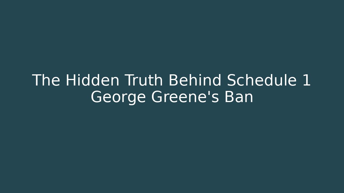 The Hidden Truth Behind Schedule 1 George Greene's Ban