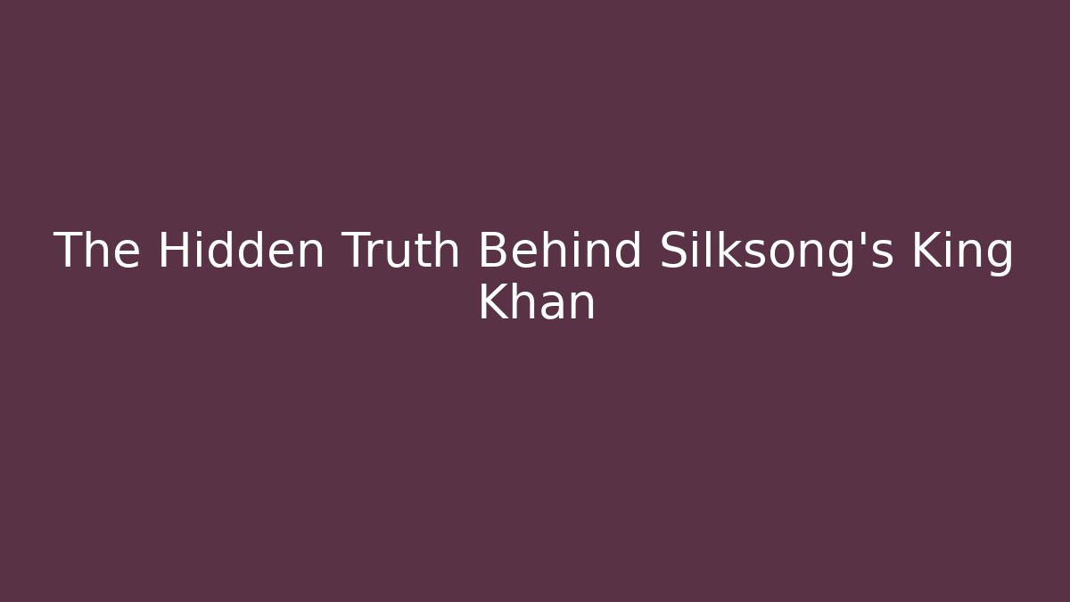 The Hidden Truth Behind Silksong’s King Khan