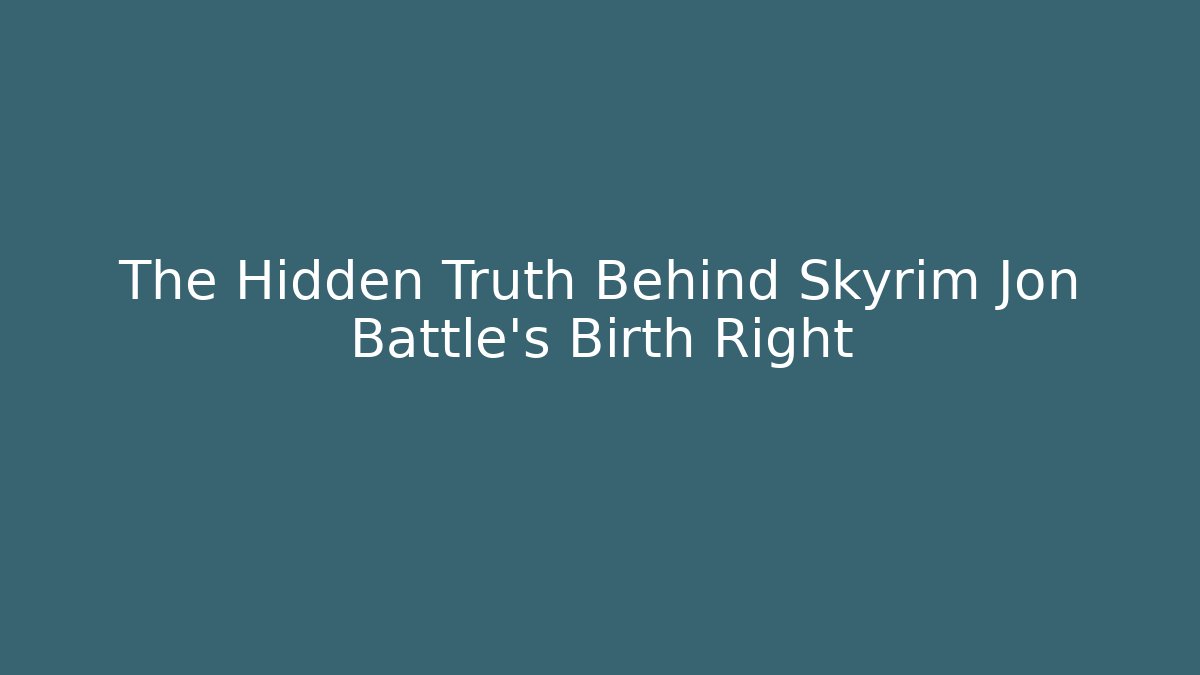 The Hidden Truth Behind Skyrim Jon Battle's Birth Right