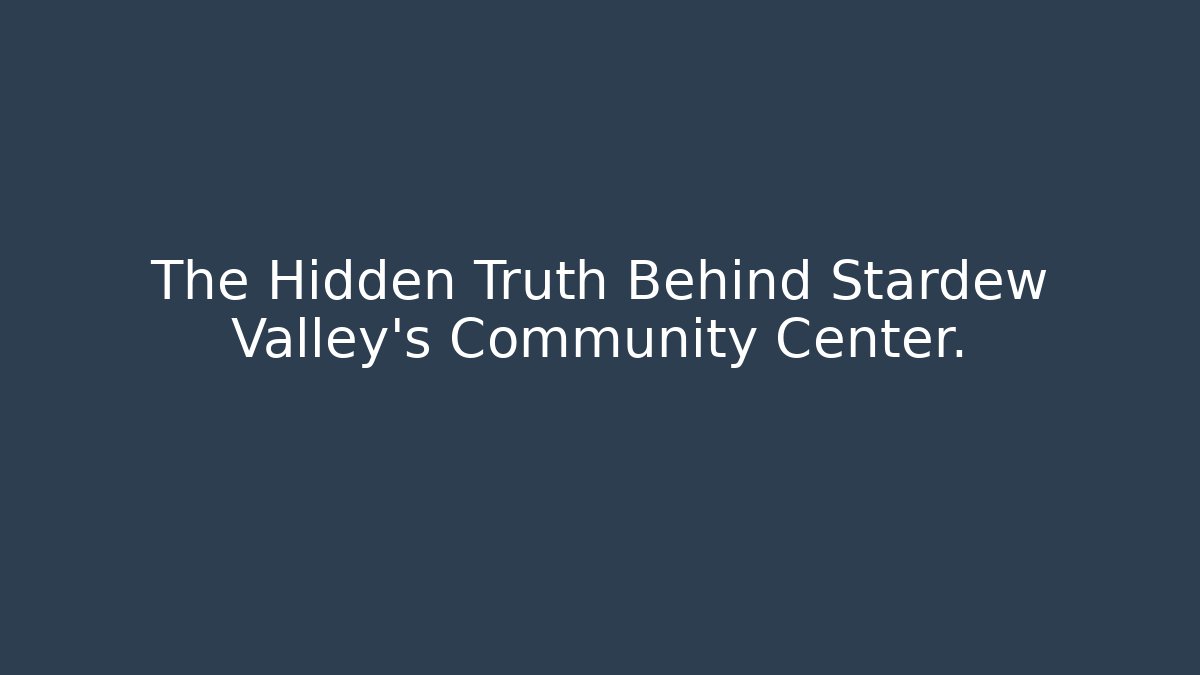The Hidden Truth Behind Stardew Valley's Community Center. - Critter Realm