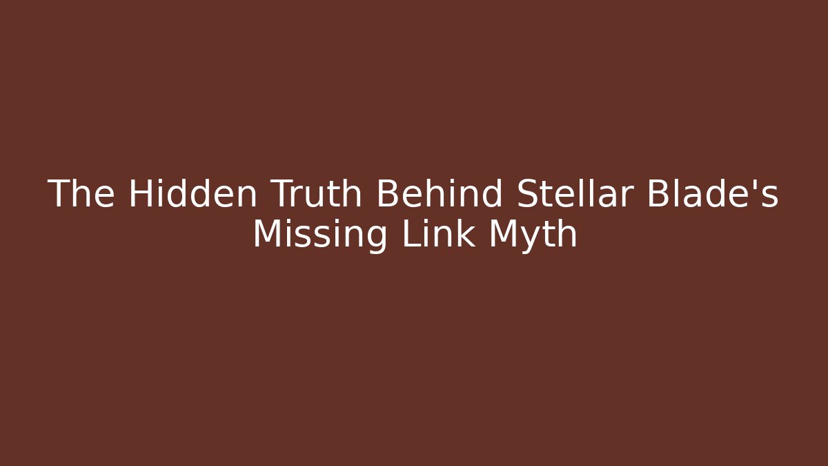 The Hidden Truth Behind Stellar Blade's Missing Link Myth
