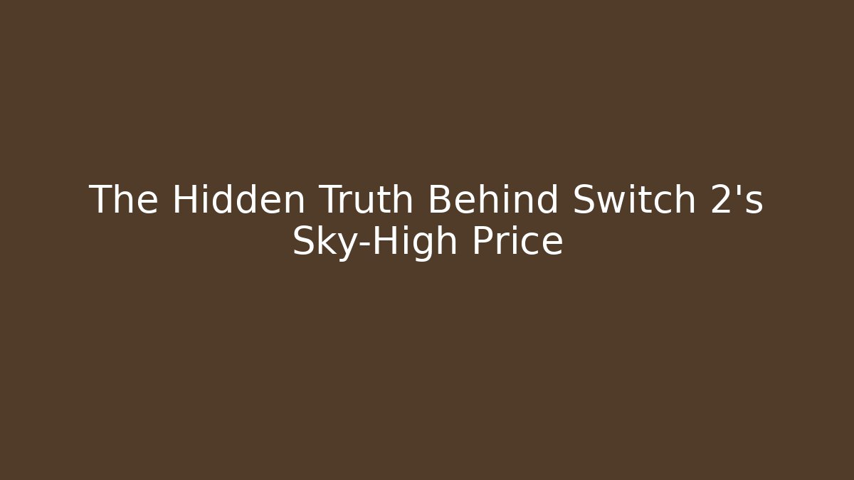 The Hidden Truth Behind Switch 2's Sky-High Price