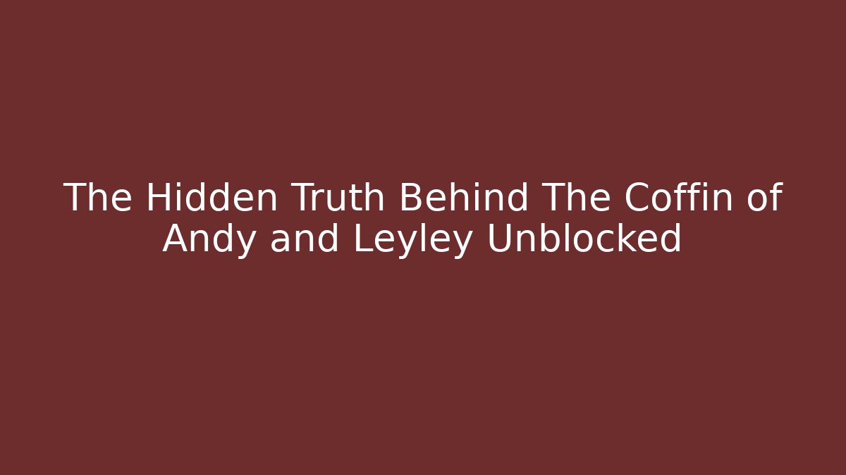 The Hidden Truth Behind The Coffin of Andy and Leyley Unblocked