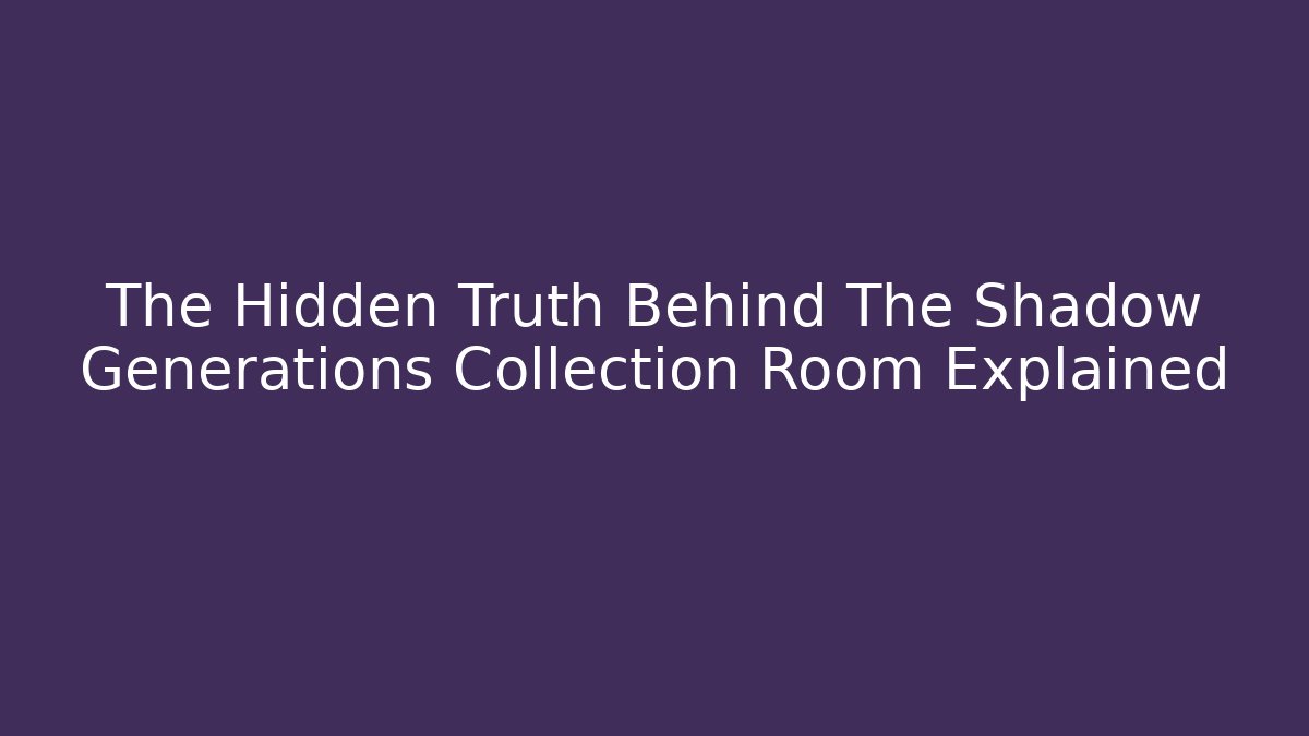 The Hidden Truth Behind The Shadow Generations Collection Room Explained