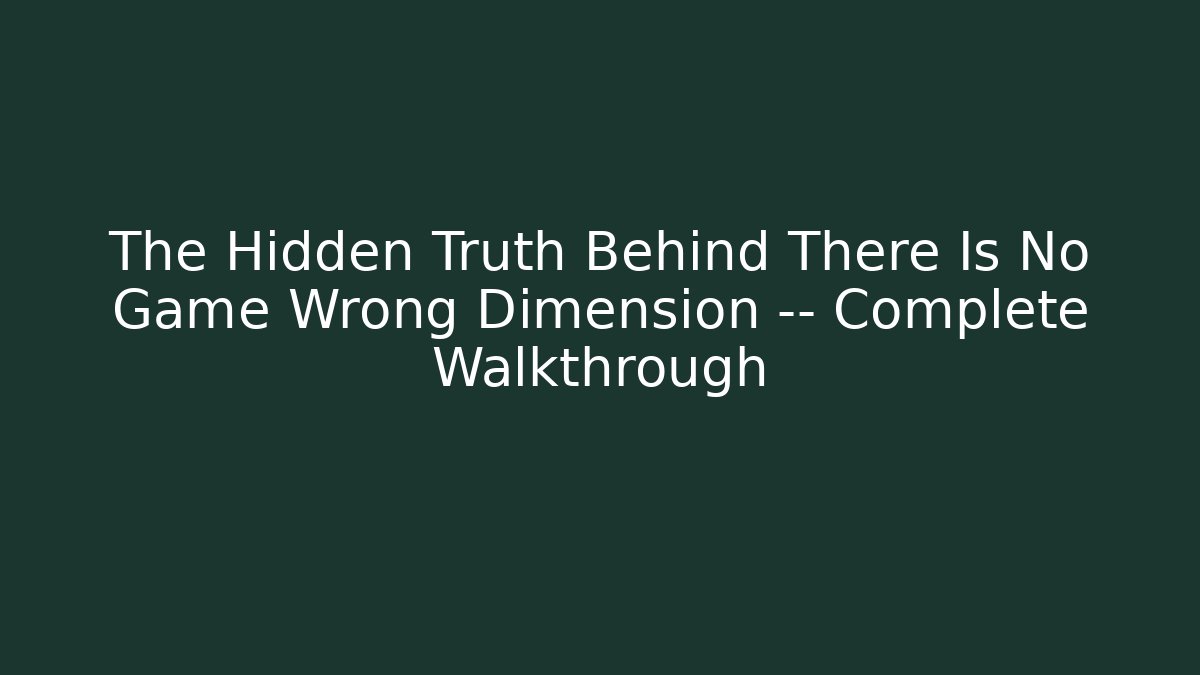 The Hidden Truth Behind There Is No Game Wrong Dimension — Complete Walkthrough