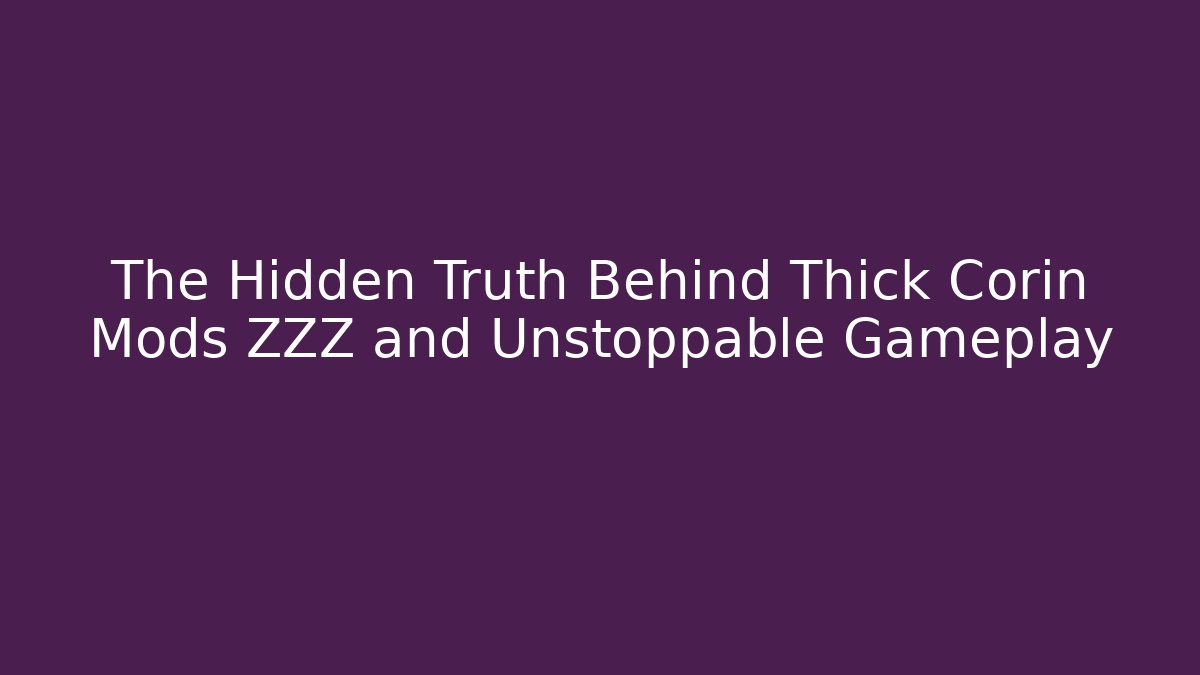 The Hidden Truth Behind Thick Corin Mods ZZZ and Unstoppable Gameplay