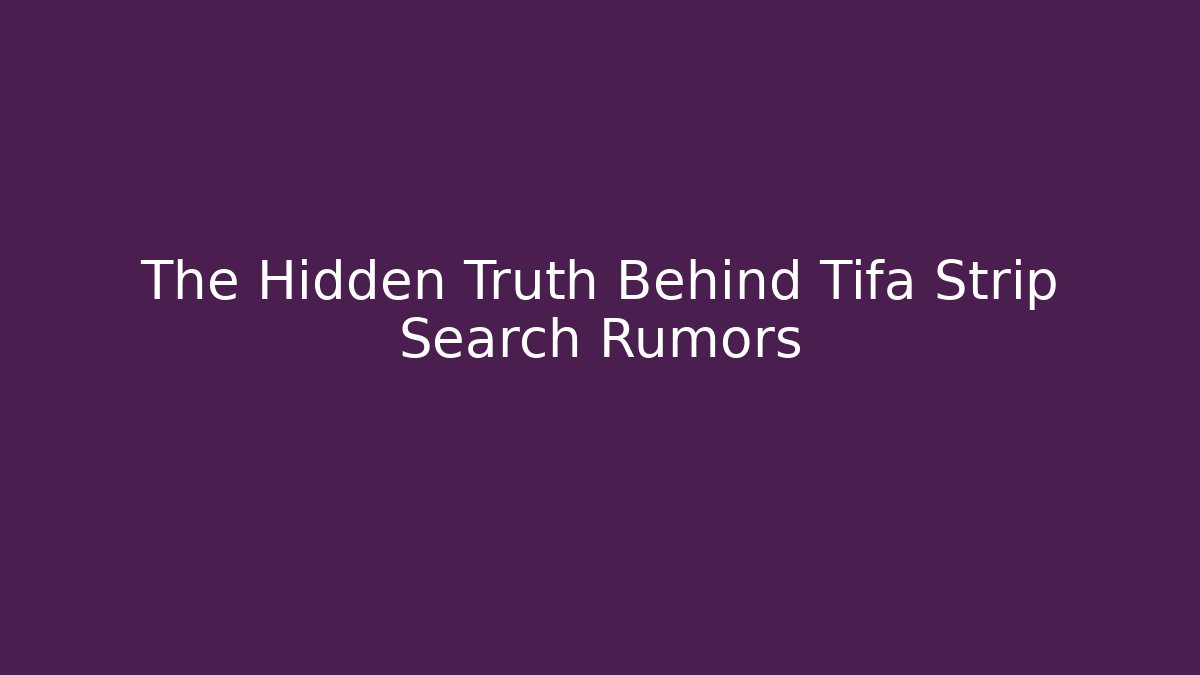 The Hidden Truth Behind Tifa Strip Search Rumors