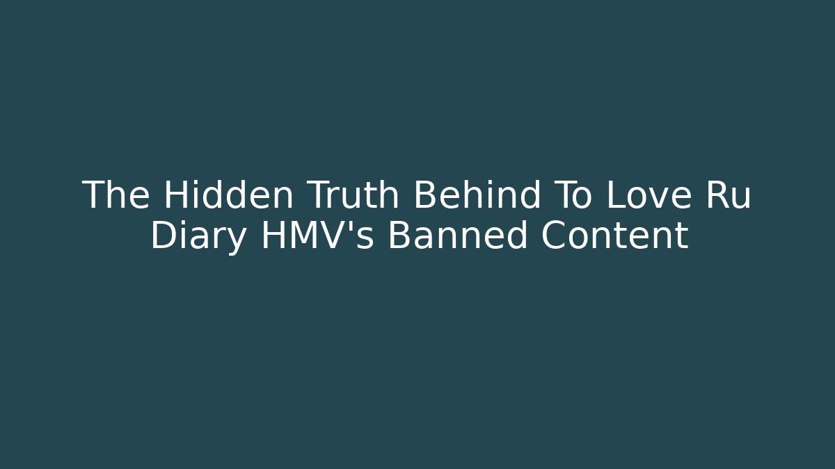 The Hidden Truth Behind To Love Ru Diary HMV's Banned Content