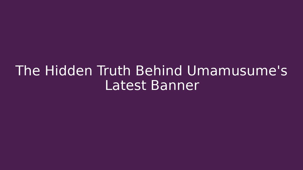 The Hidden Truth Behind Umamusume's Latest Banner