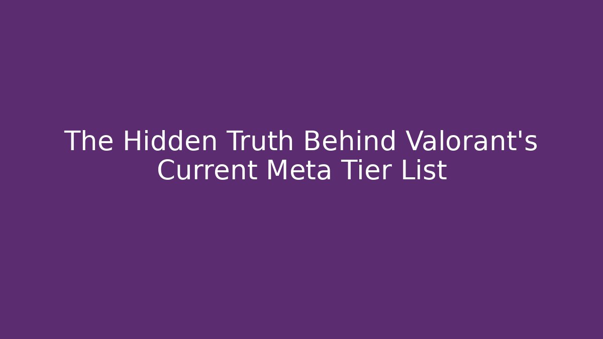 The Hidden Truth Behind Valorant's Current Meta Tier List