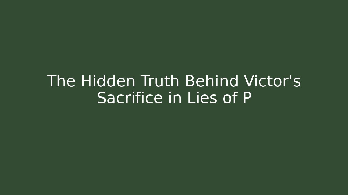The Hidden Truth Behind Victor's Sacrifice in Lies of P