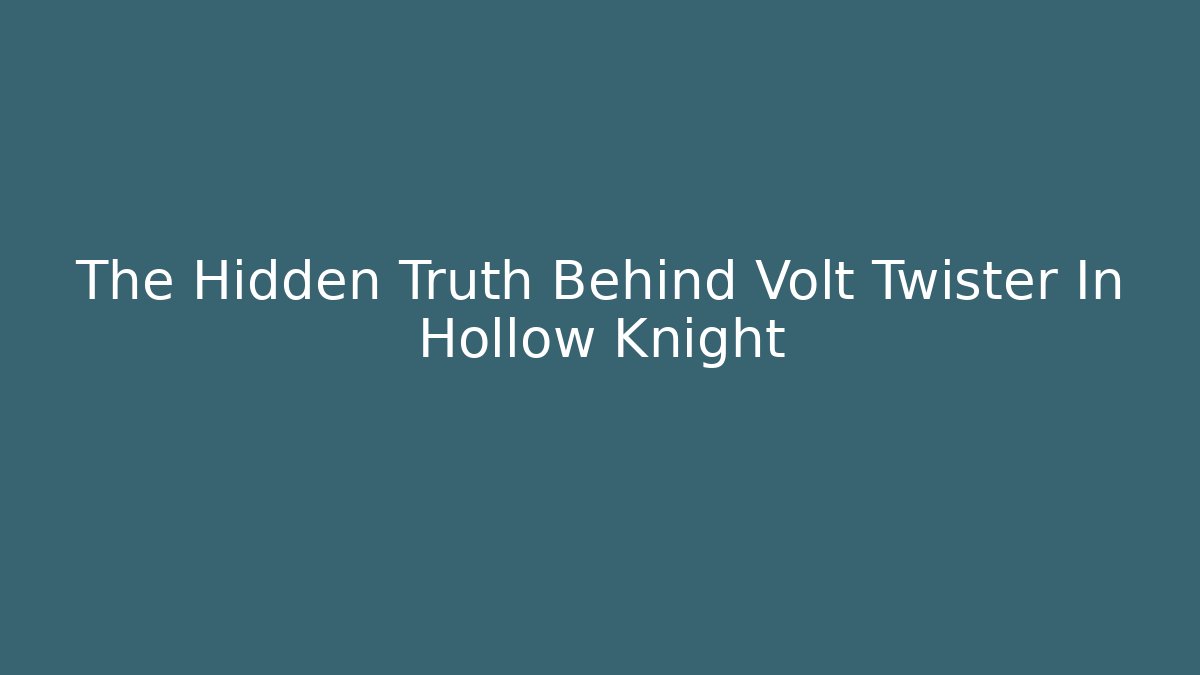The Hidden Truth Behind Volt Twister In Hollow Knight