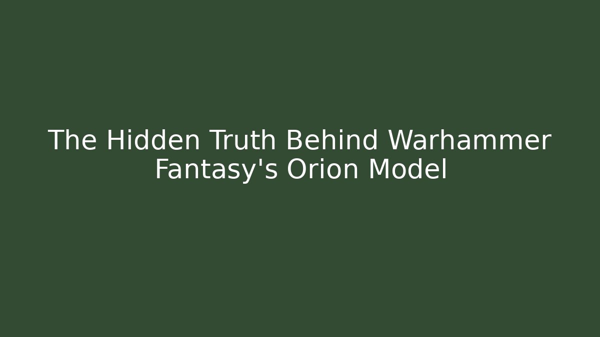 The Hidden Truth Behind Warhammer Fantasy's Orion Model
