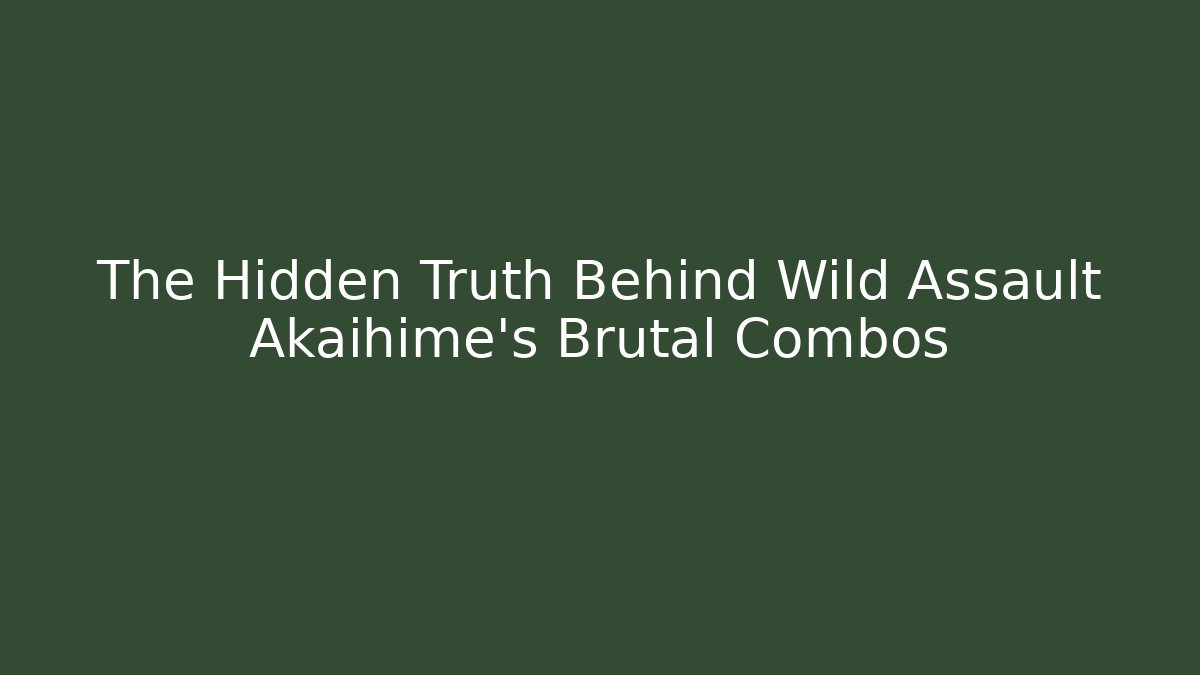 The Hidden Truth Behind Wild Assault Akaihime's Brutal Combos