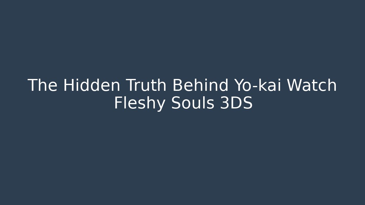 The Hidden Truth Behind Yo-kai Watch Fleshy Souls 3DS