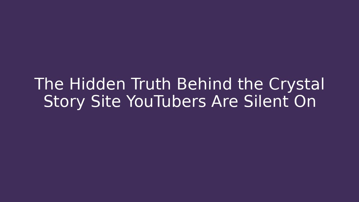 The Hidden Truth Behind the Crystal Story Site YouTubers Are Silent On