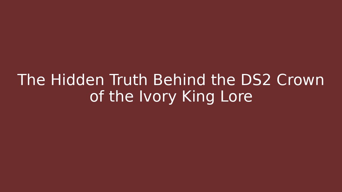 The Hidden Truth Behind the DS2 Crown of the Ivory King Lore
