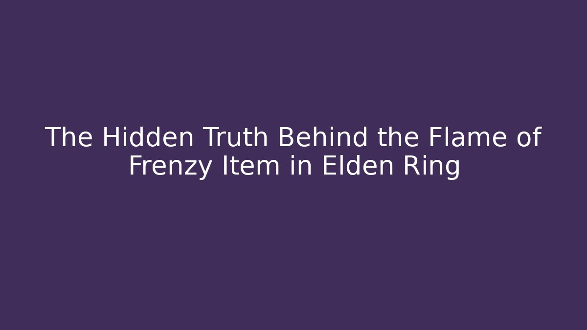 The Hidden Truth Behind the Flame of Frenzy Item in Elden Ring