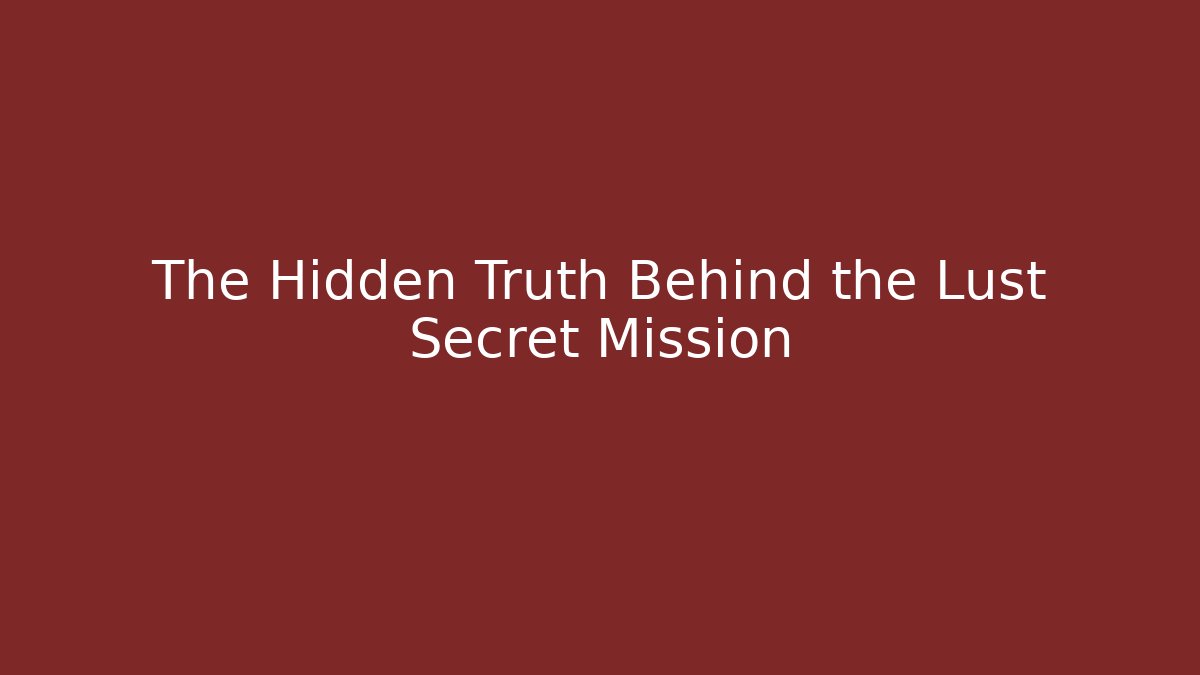 The Hidden Truth Behind the Lust Secret Mission