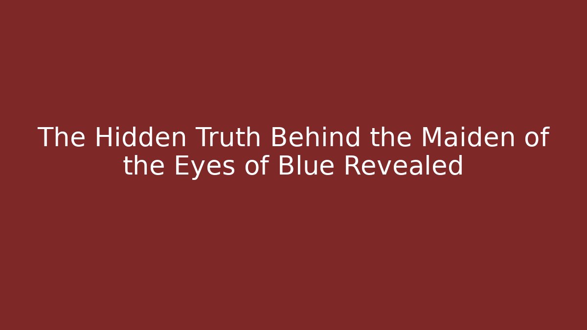 The Hidden Truth Behind the Maiden of the Eyes of Blue Revealed