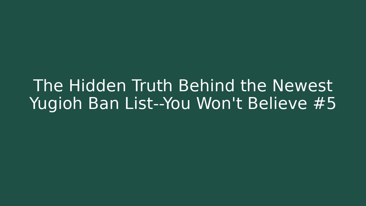 The Hidden Truth Behind the Newest Yugioh Ban List—You Won’t Believe #5