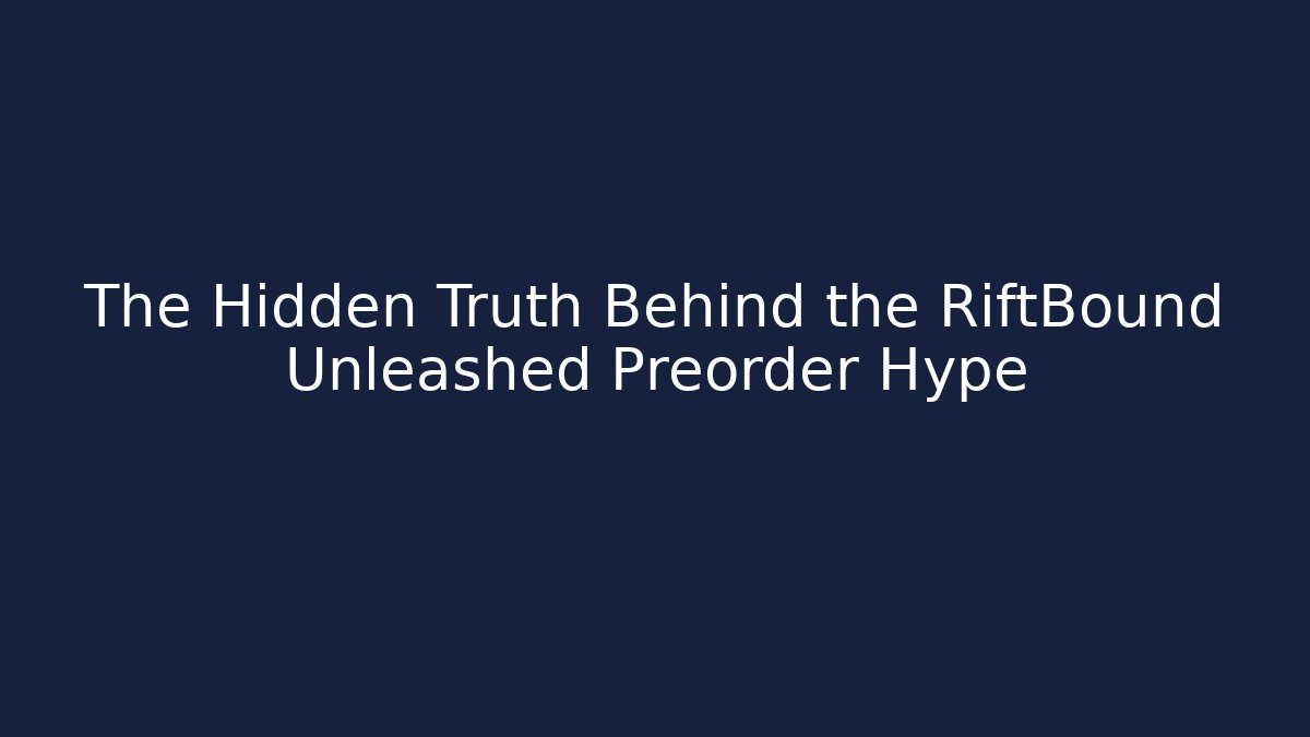 The Hidden Truth Behind the RiftBound Unleashed Preorder Hype