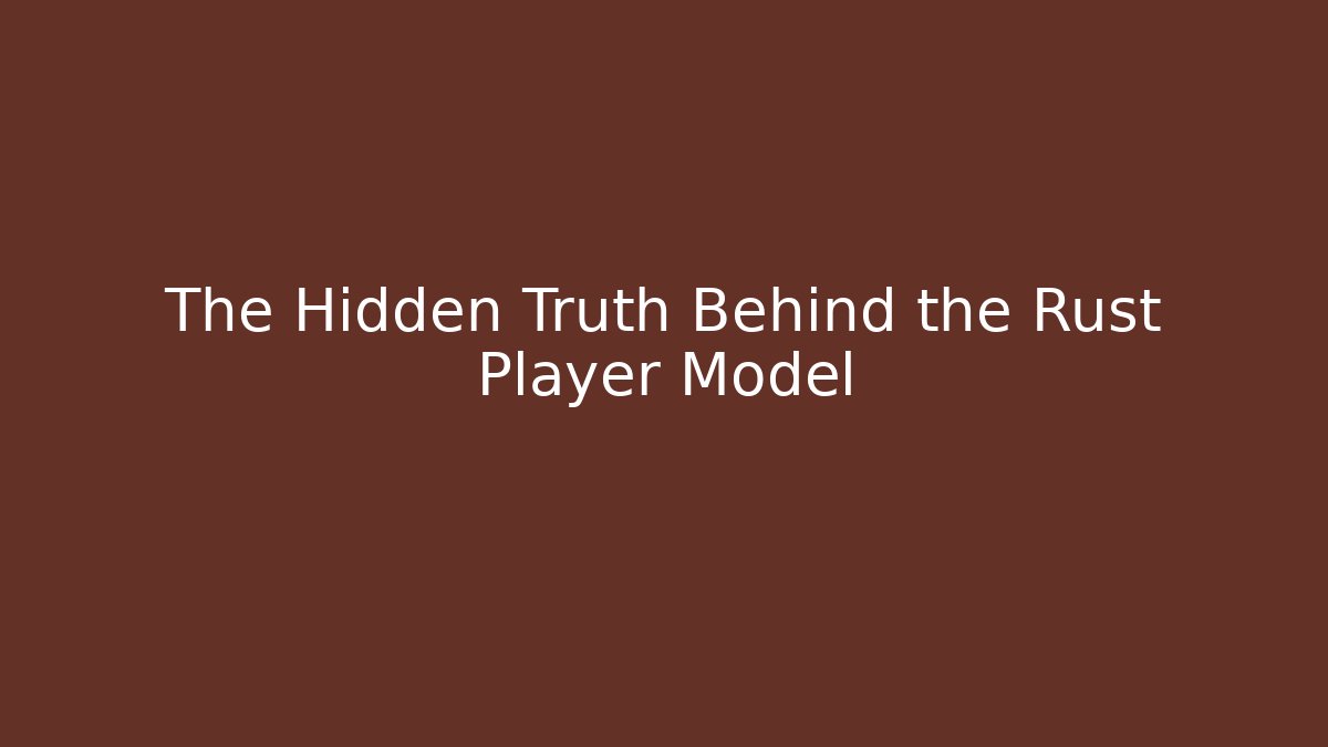 The Hidden Truth Behind the Rust Player Model