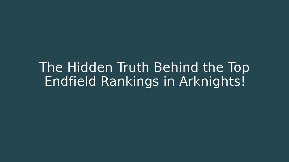 The Hidden Truth Behind the Top Endfield Rankings in Arknights!