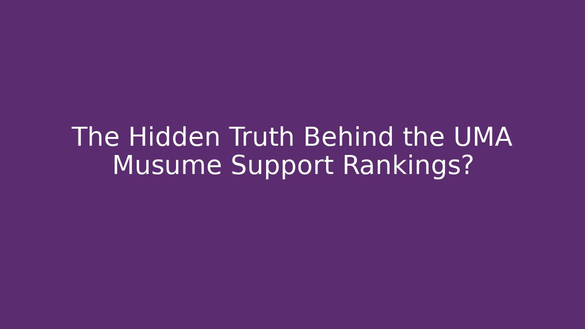 The Hidden Truth Behind the UMA Musume Support Rankings?