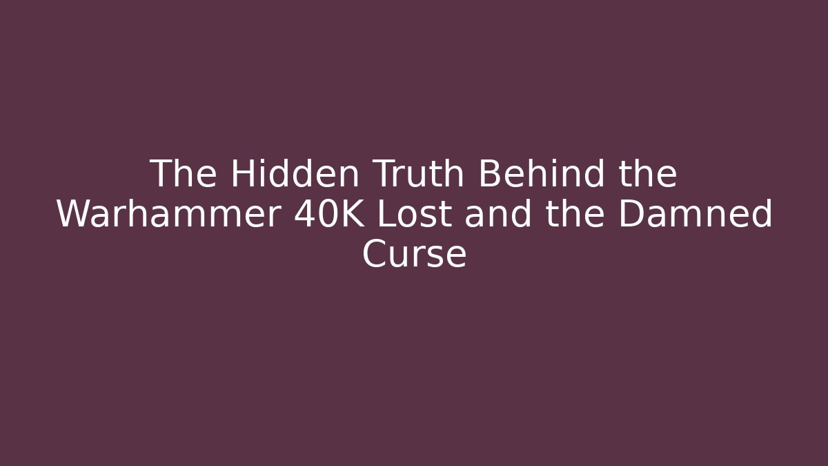 The Hidden Truth Behind the Warhammer 40K Lost and the Damned Curse