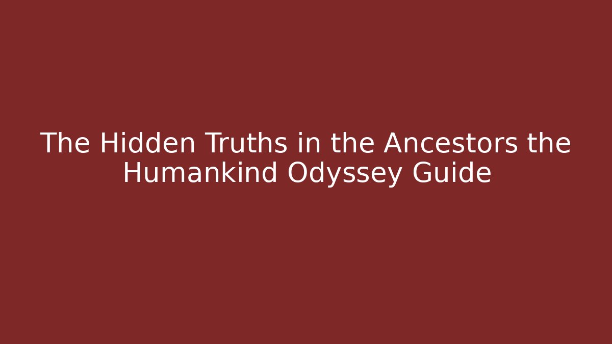 The Hidden Truths in the Ancestors the Humankind Odyssey Guide